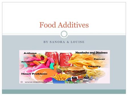 BY SANORA & LOUISE Food Additives. What Are Food Additives? Anything added to food by manufacturers. Additives are used to: Preserve or add flavor Keep.