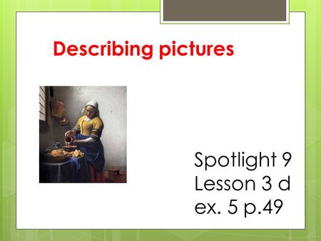 Describing pictures Spotlight 9 Lesson 3 d ex. 5 p.49.