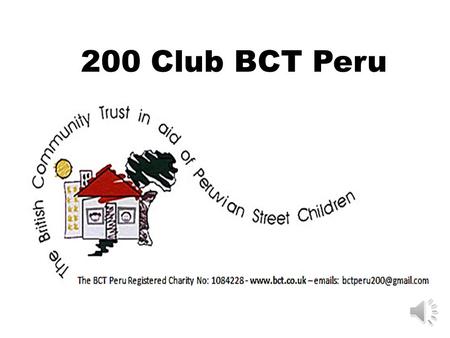 200 Club BCT Peru Subscriptions of £13.00 Our income from the 200 Club goes towards The prize for the winner of the draw each month £50.00 Plus, it also.