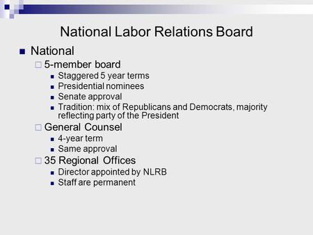 National Labor Relations Board National  5-member board Staggered 5 year terms Presidential nominees Senate approval Tradition: mix of Republicans and.