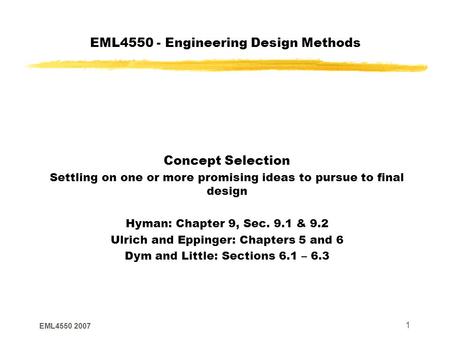 EML4550 2007 1 EML4550 - Engineering Design Methods Concept Selection Settling on one or more promising ideas to pursue to final design Hyman: Chapter.