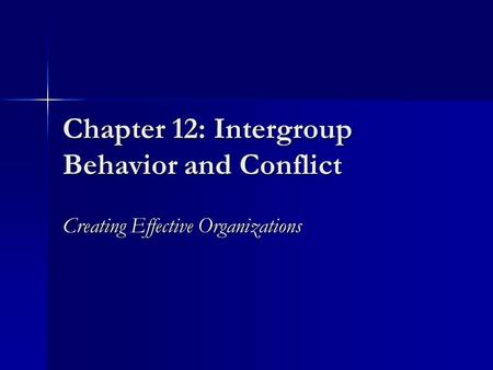 Chapter 12: Intergroup Behavior and Conflict Creating Effective Organizations.