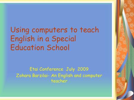 Using computers to teach English in a Special Education School Etai Conference July 2009 Zohara Barzilai- An English and computer teacher.