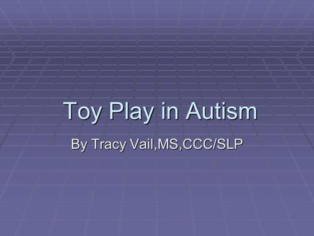 Toy Play in Autism Toy Play in Autism By Tracy Vail,MS,CCC/SLP.