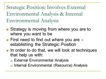 Strategic Position: Involves External Environmental Analysis & Internal Environmental Analysis Strategy is moving from where you are to where you want.