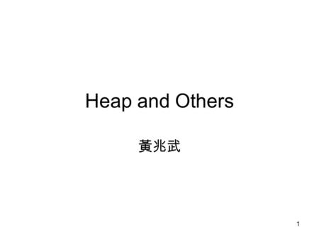 1 Heap and Others 黃兆武. 2 Heap A max tree is a tree in which the key value in each node is no smaller than the key values in its children. A max heap is.