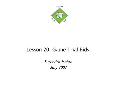 Lesson 20: Game Trial Bids Surendra Mehta July 2007.