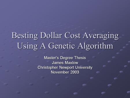 Besting Dollar Cost Averaging Using A Genetic Algorithm Master’s Degree Thesis James Maxlow Christopher Newport University November 2003.