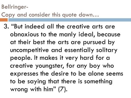 Bellringer- Copy and consider this quote down… 3. “But indeed all the creative arts are obnoxious to the manly ideal, because at their best the arts are.