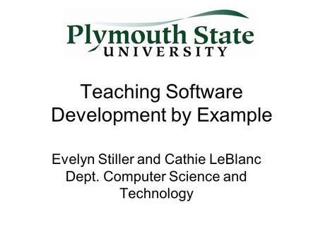 Teaching Software Development by Example Evelyn Stiller and Cathie LeBlanc Dept. Computer Science and Technology.