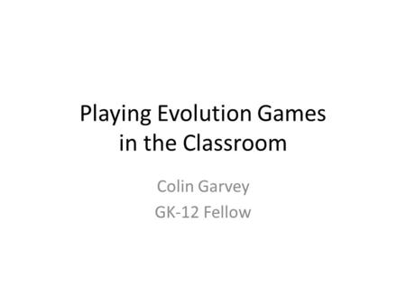 Playing Evolution Games in the Classroom Colin Garvey GK-12 Fellow.