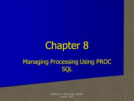 Managing Processing Using PROC SQL Chapter 8 1 Imelda Go, John Grego, Jennifer Lasecki, 2011.