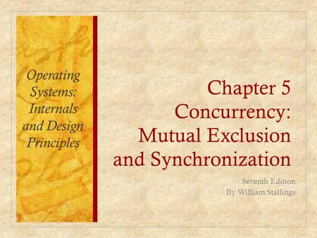 Chapter 5 Concurrency: Mutual Exclusion and Synchronization Operating Systems: Internals and Design Principles Seventh Edition By William Stallings.
