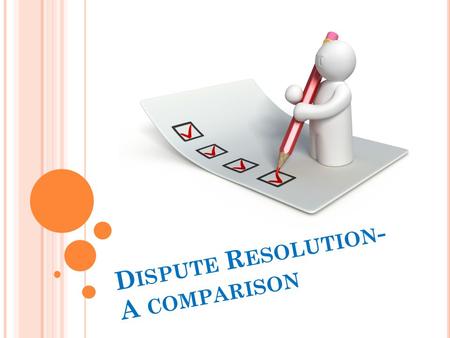 D ISPUTE R ESOLUTION - A COMPARISON. The legal system presents individuals with a range of ways in which they can resolve disputes. Taking a case to court.