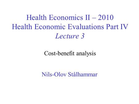 Health Economics II – 2010 Health Economic Evaluations Part IV Lecture 3 Cost-benefit analysis Nils-Olov Stålhammar.