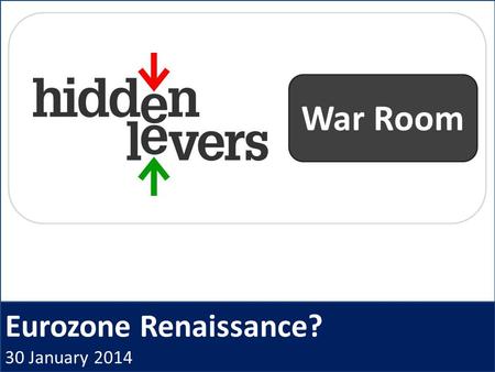 Eurozone Renaissance? 30 January 2014 War Room. HiddenLevers War Room Open Q + A Macro Coaching Archived webinars CE Credit Idea Generation Presentation.