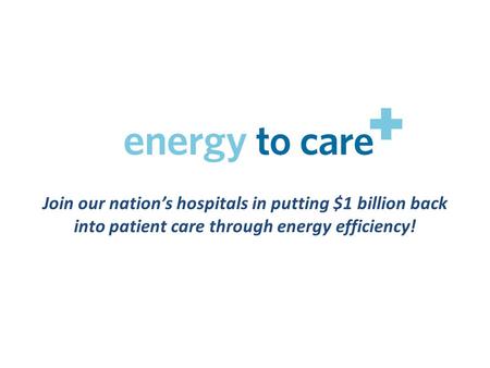 Join our nation’s hospitals in putting $1 billion back into patient care through energy efficiency!