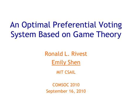 An Optimal Preferential Voting System Based on Game Theory Ronald L. Rivest Emily Shen MIT CSAIL COMSOC 2010 September 16, 2010.