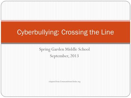 Spring Garden Middle School September, 2013 Adapted from CommonSenseMedia.org Cyberbullying: Crossing the Line.