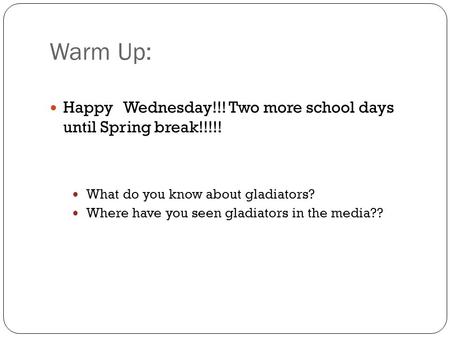 Warm Up: Happy Wednesday!!! Two more school days until Spring break!!!!! What do you know about gladiators? Where have you seen gladiators in the media??