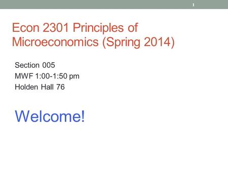 Econ 2301 Principles of Microeconomics (Spring 2014) Section 005 MWF 1:00-1:50 pm Holden Hall 76 Welcome! 1.