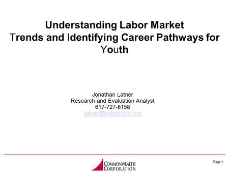 Page 1 Understanding Labor Market Trends and Identifying Career Pathways for Youth Jonathan Latner Research and Evaluation Analyst 617-727-8158