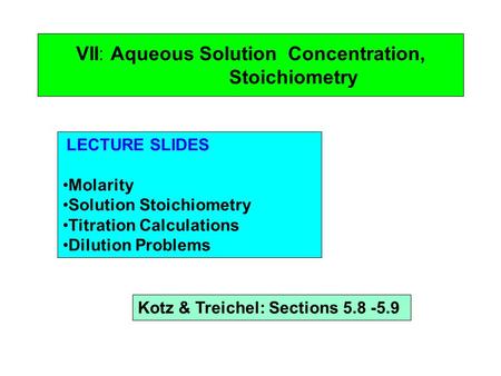 VII: Aqueous Solution Concentration, Stoichiometry LECTURE SLIDES Molarity Solution Stoichiometry Titration Calculations Dilution Problems Kotz & Treichel: