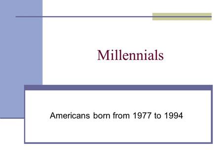 Millennials Americans born from 1977 to 1994. POPULATION CHARACTERISTICS 75 million people are in the Millennial generation – 25% of the total U.S. population.