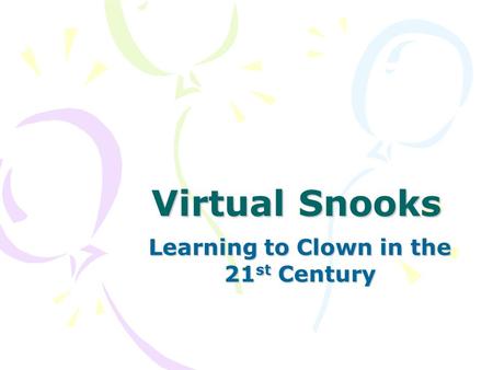 Virtual Snooks Learning to Clown in the 21 st Century.