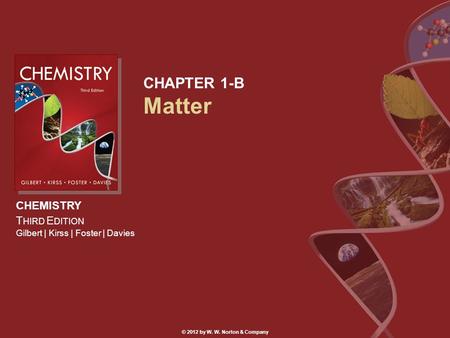 CHEMISTRY T HIRD E DITION Gilbert | Kirss | Foster | Davies © 2012 by W. W. Norton & Company CHAPTER 1-B Matter.