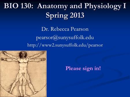 BIO 130: Anatomy and Physiology I Spring 2013 Dr. Rebecca Pearson  Please sign in!