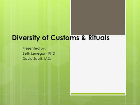Diversity of Customs & Rituals Presented by: Beth Lenegan, PhD David Scott, M.S.