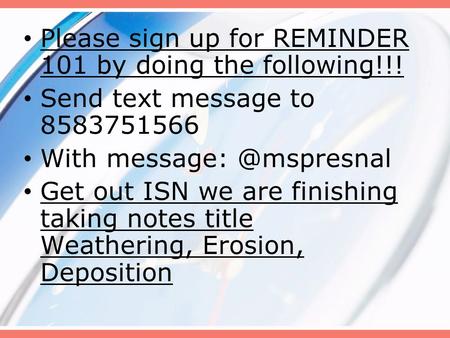 Please sign up for REMINDER 101 by doing the following!!! Send text message to 8583751566 With Get out ISN we are finishing taking.