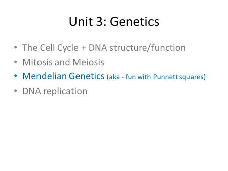 Unit 3: Genetics The Cell Cycle + DNA structure/function Mitosis and Meiosis Mendelian Genetics (aka - fun with Punnett squares) DNA replication.