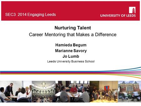 SEC3 2014 Engaging Leeds Nurturing Talent Career Mentoring that Makes a Difference Hamieda Begum Marianne Savory Jo Lumb Leeds University Business School.
