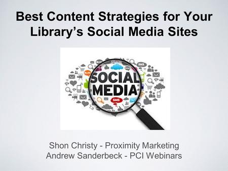 Best Content Strategies for Your Library’s Social Media Sites Shon Christy - Proximity Marketing Andrew Sanderbeck - PCI Webinars.
