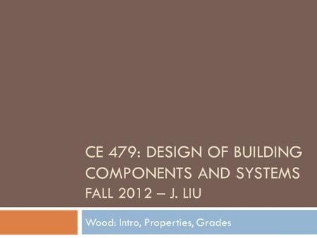 CE 479: Design of Building Components and Systems Fall 2012 – J. Liu