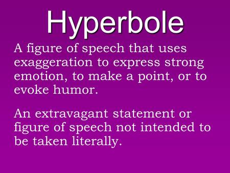 Hyperbole A figure of speech that uses exaggeration to express strong emotion, to make a point, or to evoke humor. An extravagant statement or figure of.