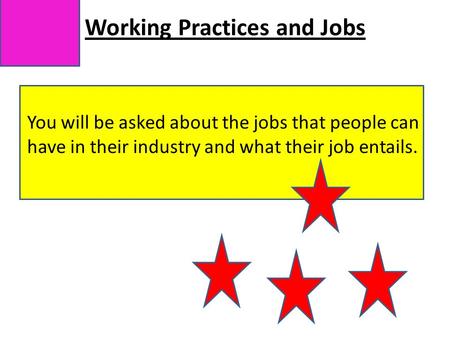 Working Practices and Jobs You will be asked about the jobs that people can have in their industry and what their job entails.
