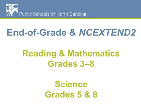 End-of-Grade & NCEXTEND2 Reading & Mathematics Grades 3–8 Science Grades 5 & 8.