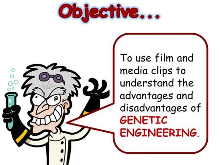 Objective... To use film and media clips to understand the advantages and disadvantages of GENETIC ENGINEERING.