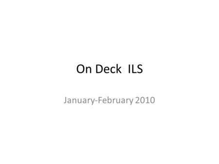 On Deck ILS January-February 2010. Tuesday, January 5, 1B, 2B Go over rules and changes Go over agenda requiremenet. Go over needs for the classroom Go.