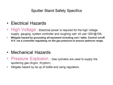 Sputter Stand Safety Specifics Electrical Hazards High Voltage : Electrical power is required for the high voltage supply, gauging, system controller and.