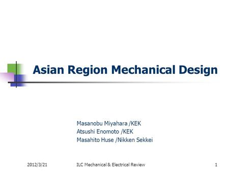 1 Asian Region Mechanical Design ILC Mechanical & Electrical Review Masanobu Miyahara /KEK Atsushi Enomoto /KEK Masahito Huse /Nikken Sekkei 2012/3/21.