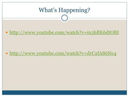 What’s Happening? http://www.youtube.com/watch?v=m3hBE6dtOBI http://www.youtube.com/watch?v=drC2fA86Nc4.