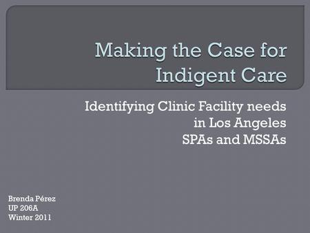 Identifying Clinic Facility needs in Los Angeles SPAs and MSSAs Brenda Pérez UP 206A Winter 2011.