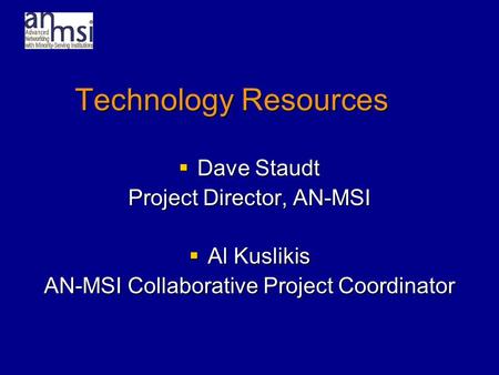 Technology Resources  Dave Staudt Project Director, AN-MSI  Al Kuslikis AN-MSI Collaborative Project Coordinator.