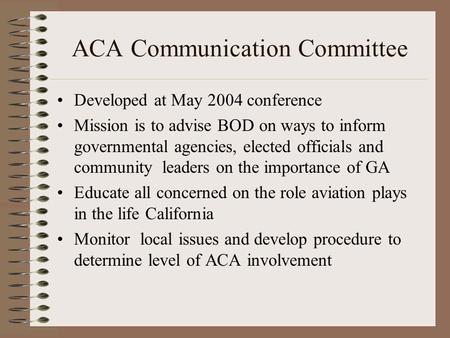 ACA Communication Committee Developed at May 2004 conference Mission is to advise BOD on ways to inform governmental agencies, elected officials and community.