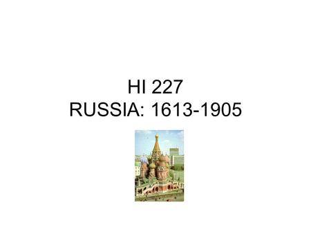 HI 227 RUSSIA: 1613-1905. Overview Course Description, Requirements Main Themes I. Geographical Factors II. Historical Experience III. Patterns, Processes.