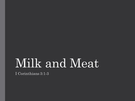 Milk and Meat I Corinthians 3:1-3. The church at Corinth Had some problems They were divided Child-like spirituality Had to feed them milk Should be feasting.